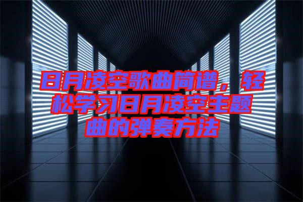 日月凌空歌曲簡譜，輕松學習日月凌空主題曲的彈奏方法