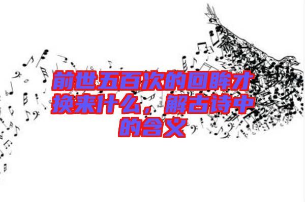 前世五百次的回眸才換來什么，解古詩中的含義