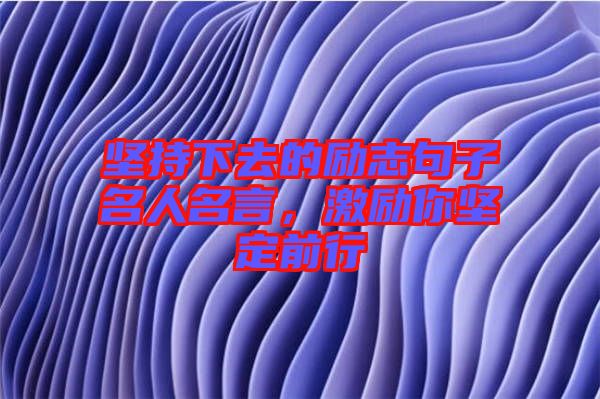 堅持下去的勵志句子名人名言，激勵你堅定前行