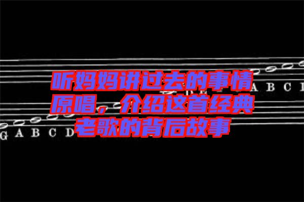 聽媽媽講過去的事情原唱，介紹這首經典老歌的背后故事