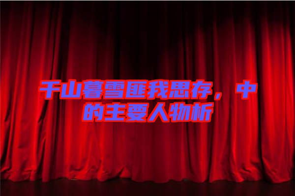 千山暮雪匪我思存，中的主要人物析