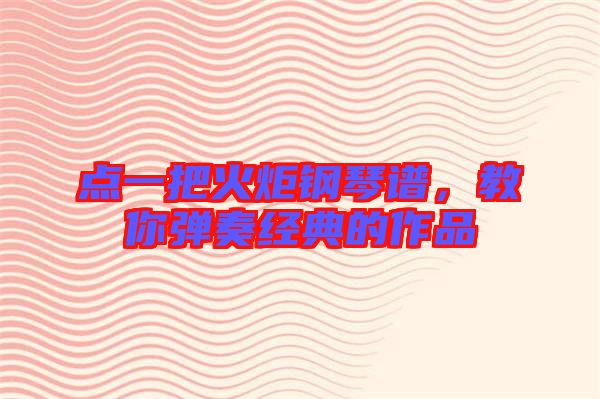 點一把火炬鋼琴譜，教你彈奏經典的作品