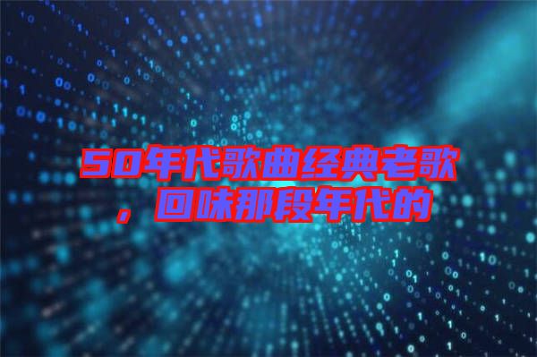 50年代歌曲經(jīng)典老歌，回味那段年代的