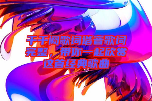 千千闕歌詞諧音歌詞完整，帶你一起欣賞這首經典歌曲