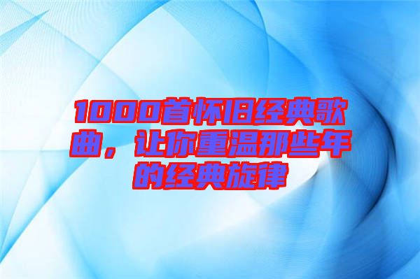 1000首懷舊經典歌曲，讓你重溫那些年的經典旋律