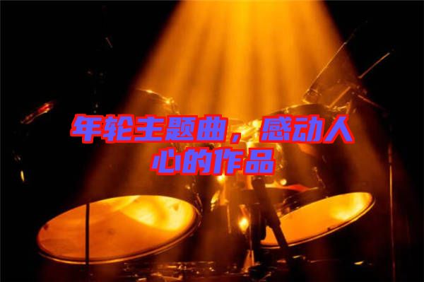 年輪主題曲，感動人心的作品