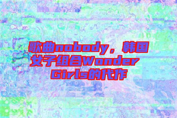 歌曲nobody，韓國女子組合Wonder Girls的代作