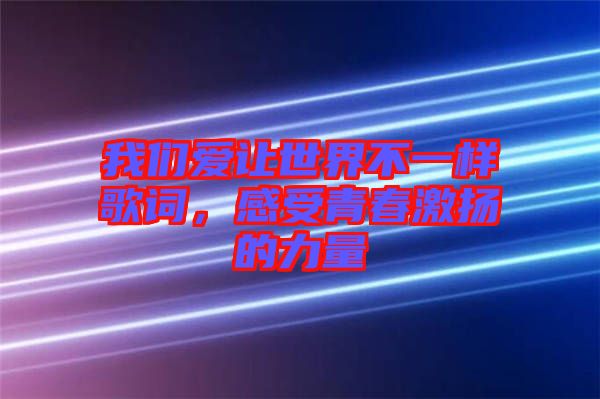 我們愛讓世界不一樣歌詞，感受青春激揚的力量