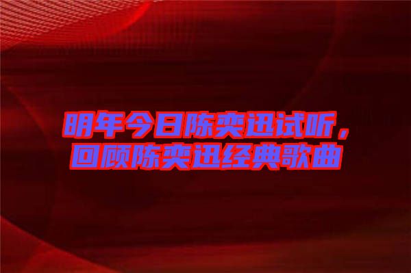 明年今日陳奕迅試聽，回顧陳奕迅經典歌曲