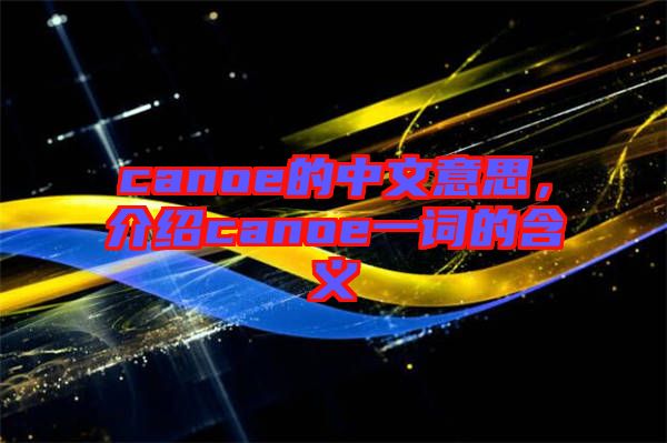 canoe的中文意思，介紹canoe一詞的含義