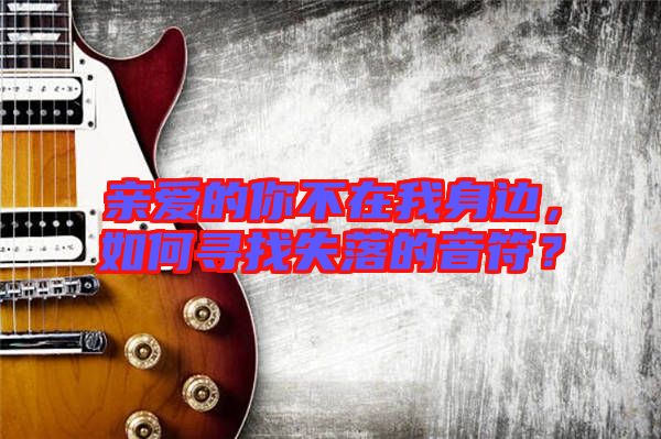 親愛的你不在我身邊，如何尋找失落的音符？
