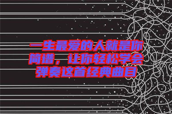 一生最愛的人就是你簡譜，讓你輕松學會彈奏這首經典曲目