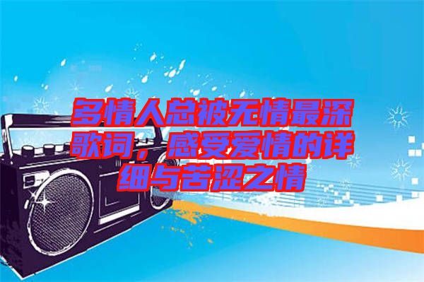 多情人總被無情最深歌詞，感受愛情的詳細與苦澀之情