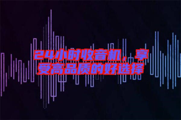 24小時收音機(jī)，享受高品質(zhì)的好選擇