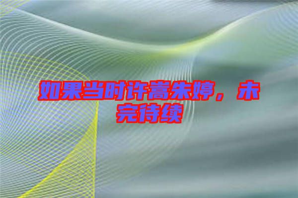 如果當時許嵩朱婷，未完待續(xù)