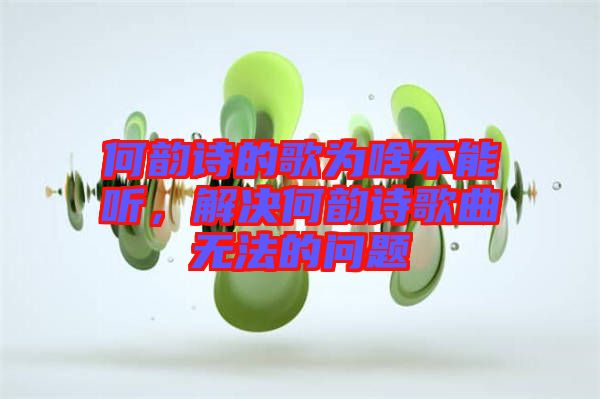 何韻詩的歌為啥不能聽，解決何韻詩歌曲無法的問題
