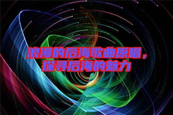 浪漫的后海歌曲原唱，探尋后海的魅力