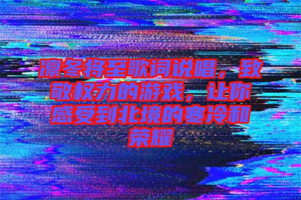 凜冬將至歌詞說唱，致敬權力的游戲，讓你感受到北境的寒冷和榮耀