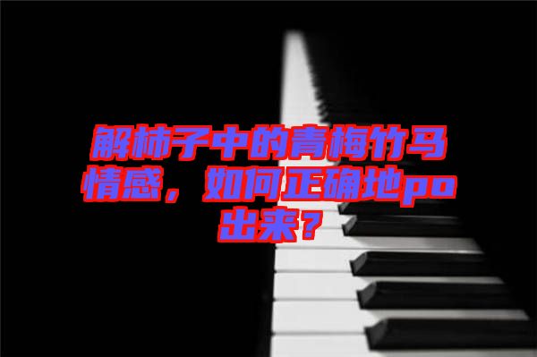 解柿子中的青梅竹馬情感，如何正確地po出來？