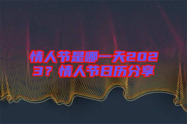 情人節是哪一天2023？情人節日歷分享