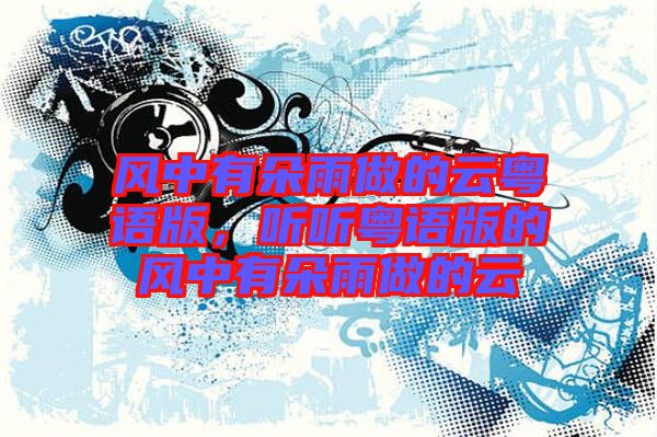 風中有朵雨做的云粵語版，聽聽粵語版的風中有朵雨做的云
