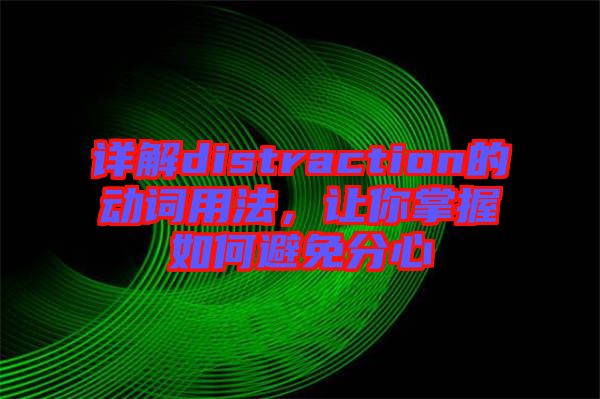 詳解distraction的動詞用法，讓你掌握如何避免分心