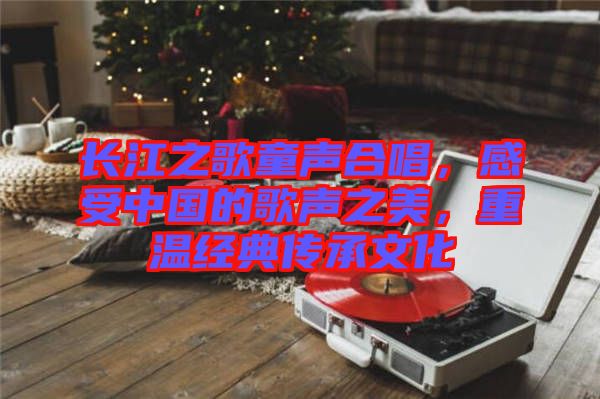 長江之歌童聲合唱，感受中國的歌聲之美，重溫經典傳承文化
