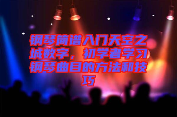 鋼琴簡譜入門天空之城數字，初學者學習鋼琴曲目的方法和技巧