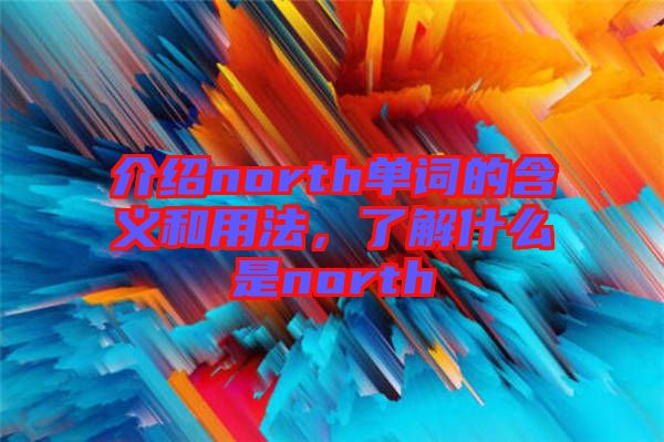 介紹north單詞的含義和用法，了解什么是north