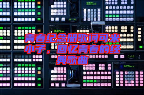 青春紀念冊歌詞可米小子，回憶青春的經典歌曲