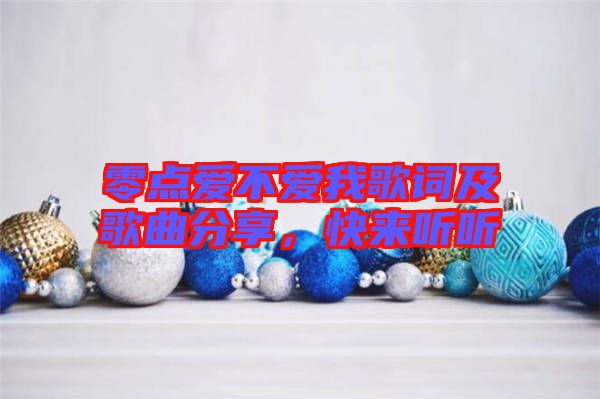 零點(diǎn)愛(ài)不愛(ài)我歌詞及歌曲分享，快來(lái)聽(tīng)聽(tīng)