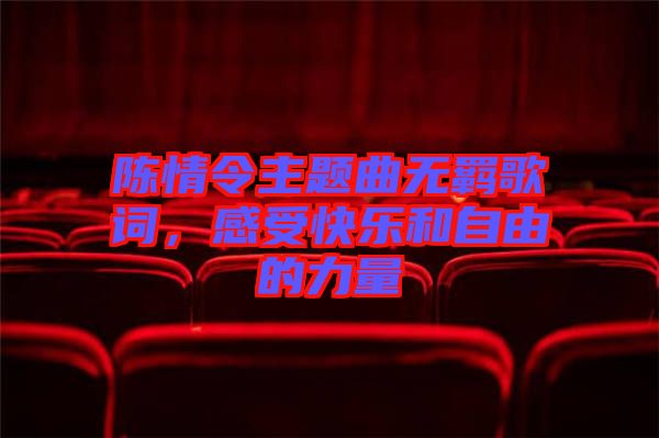陳情令主題曲無羈歌詞，感受快樂和自由的力量