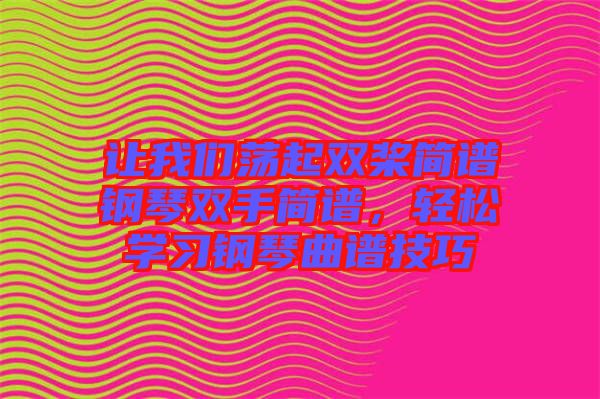 讓我們蕩起雙槳簡譜鋼琴雙手簡譜，輕松學習鋼琴曲譜技巧