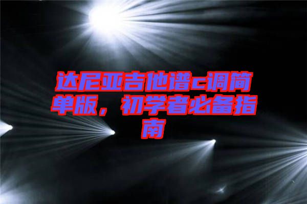 達(dá)尼亞吉他譜c調(diào)簡(jiǎn)單版，初學(xué)者必備指南
