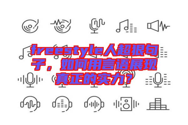 freestyle人超狠句子，如何用言語展現(xiàn)真正的實(shí)力？