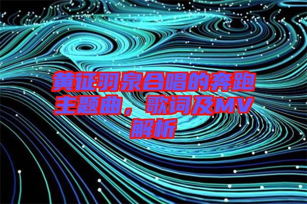 黃征羽泉合唱的奔跑主題曲，歌詞及MV解析