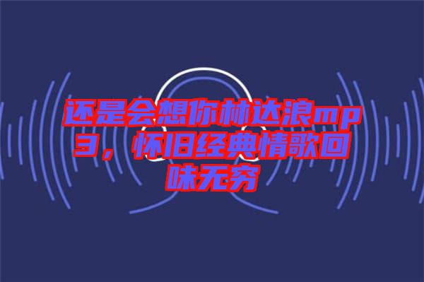 還是會想你林達浪mp3，懷舊經典情歌回味無窮