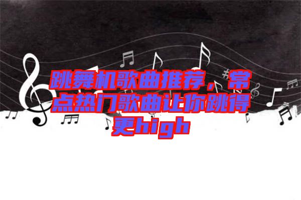 跳舞機(jī)歌曲推薦，常點(diǎn)熱門歌曲讓你跳得更high