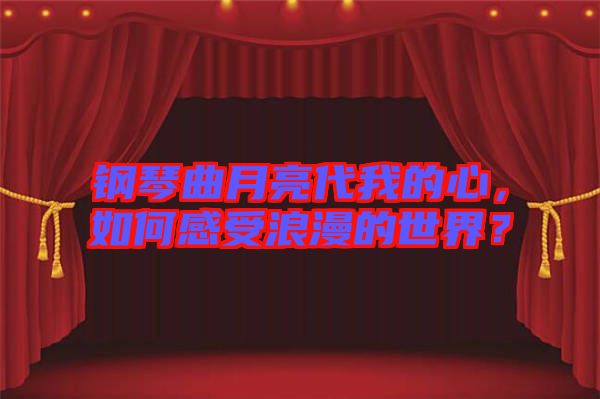 鋼琴曲月亮代我的心，如何感受浪漫的世界？