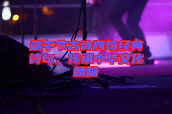 端午節(jié)古詩四句經典詩句，傳承中華文化精髓