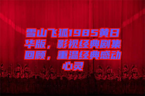 雪山飛狐1985黃日華版，影視經典劇集回顧，重溫經典感動心靈