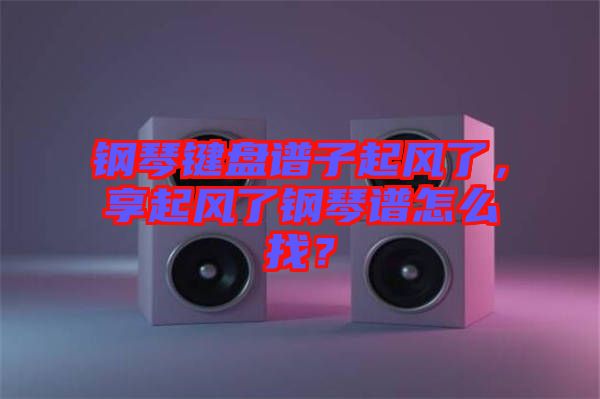 鋼琴鍵盤譜子起風了，享起風了鋼琴譜怎么找？