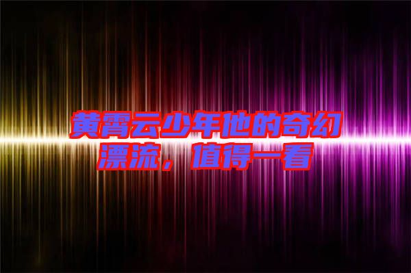 黃霄云少年他的奇幻漂流，值得一看