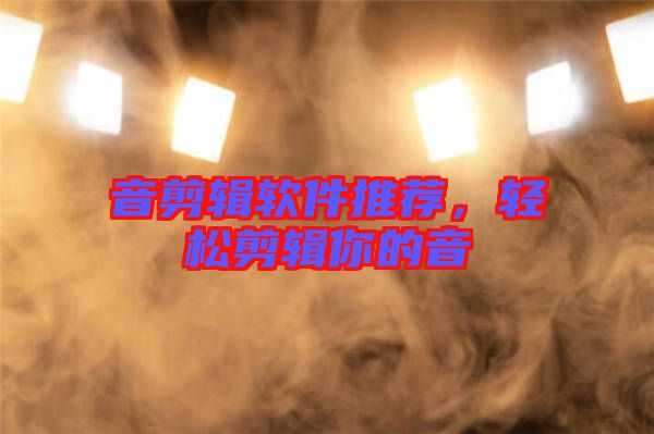 音剪輯軟件推薦，輕松剪輯你的音