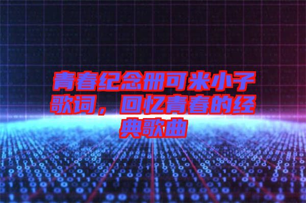 青春紀(jì)念冊可米小子歌詞，回憶青春的經(jīng)典歌曲