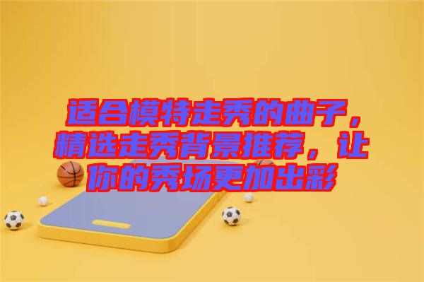 適合模特走秀的曲子，精選走秀背景推薦，讓你的秀場更加出彩