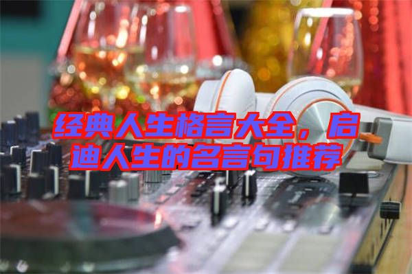 經(jīng)典人生格言大全，啟迪人生的名言句推薦