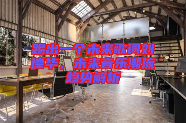 踢出一個未來歌詞劉德華，未來音樂潮流趨勢解析