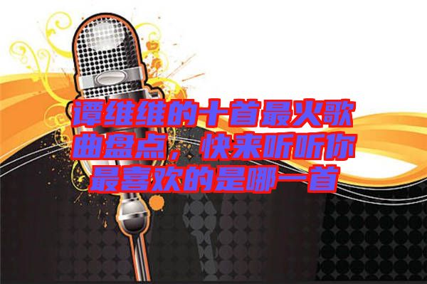 譚維維的十首最火歌曲盤點(diǎn)，快來聽聽你最喜歡的是哪一首