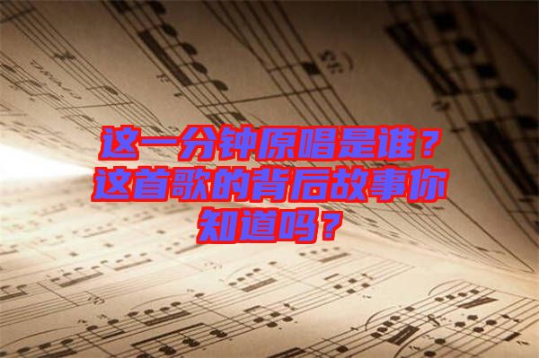 這一分鐘原唱是誰？這首歌的背后故事你知道嗎？